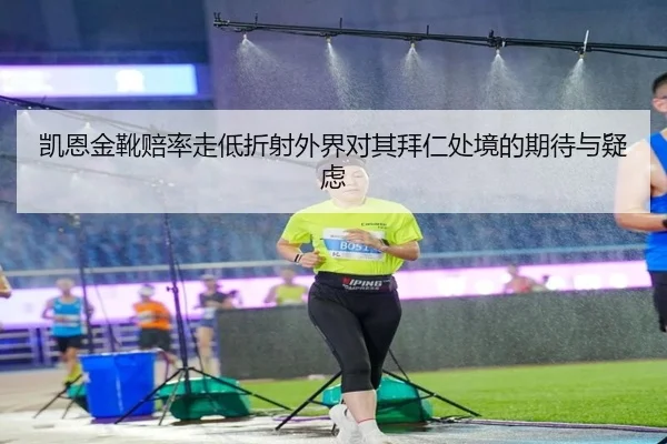 凯恩金靴赔率走低折射外界对其拜仁处境的期待与疑虑 | Bwin